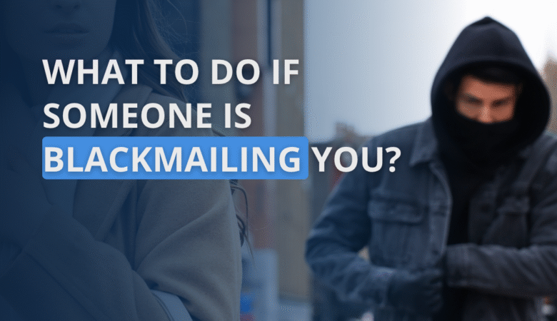 What to do if someone is blackmailing you